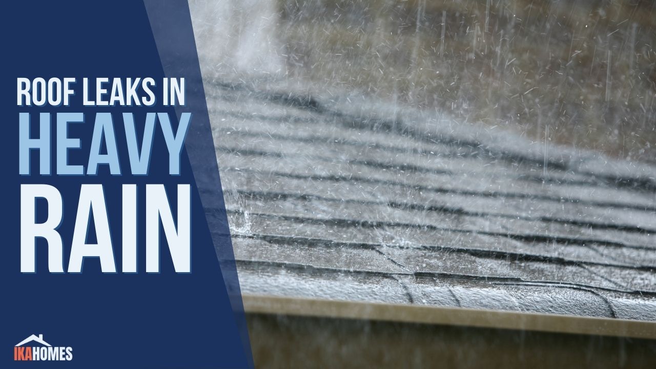 Here’s Why Your Roof Leaks in Heavy Rain and What You Can Do About It